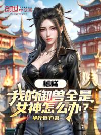 糟糕，我的御兽全是女神怎么办？